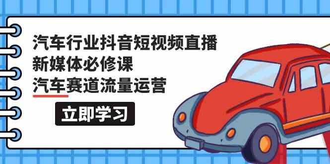 汽车行业抖音短视频直播新媒体必修课，汽车赛道流量运营（118节课）-WP博客 - HK.工作室